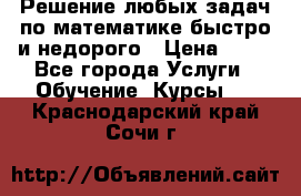 Решение любых задач по математике быстро и недорого › Цена ­ 30 - Все города Услуги » Обучение. Курсы   . Краснодарский край,Сочи г.